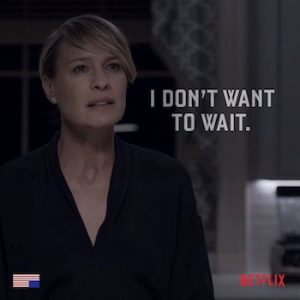 Claire I dont want to wait in House of Cards. Wife of Francis Underwood, President of the USA in the TV series.