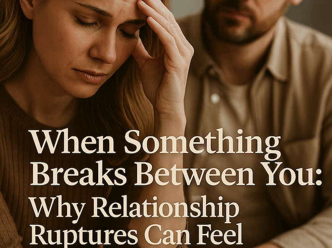 💔 When Something Breaks Between You: Why Relationship Ruptures Can Feel Like Trauma